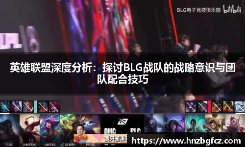 英雄联盟深度分析：探讨BLG战队的战略意识与团队配合技巧
