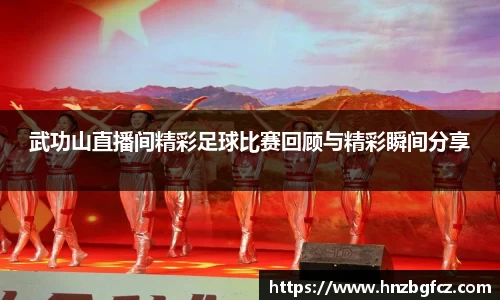 武功山直播间精彩足球比赛回顾与精彩瞬间分享