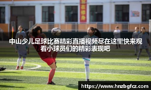 中山少儿足球比赛精彩直播视频尽在这里快来观看小球员们的精彩表现吧