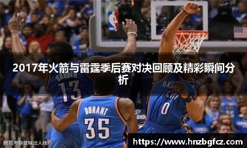2017年火箭与雷霆季后赛对决回顾及精彩瞬间分析