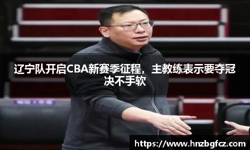 辽宁队开启CBA新赛季征程，主教练表示要夺冠决不手软